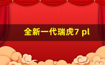 全新一代瑞虎7 plus车型报价,奇瑞2024年将要上市全部车型